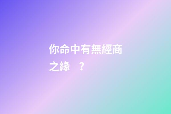 你命中有無經商之緣？